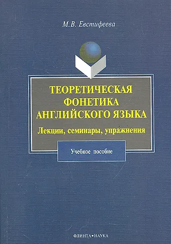 Теоретическая фонетика английского языка. Лекции, семинары, упражнения: учеб. пособие / (мягк). Евстифеева М. (Флинта)