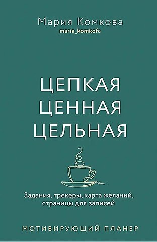 Мария Комкова Мотивирующий планер. Цепкая. Цельная. Ценная. Задания, трекеры, карта желаний. Страницы для записей