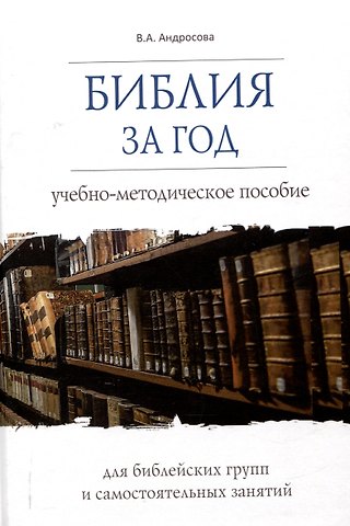 Вероника Александровна Андросова Библия за год Учебно-методическое пособие для библейских групп и самостоятельного изучения