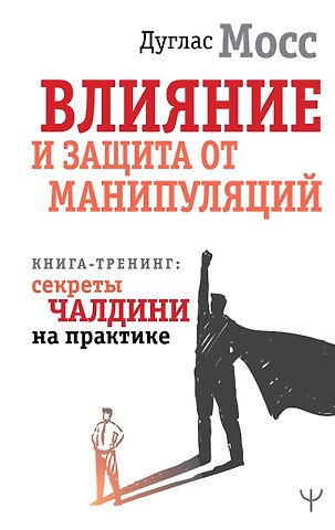 Дуглас Мосс Влияние и защита от манипуляций. Книга-тренинг: секреты Чалдини на практике