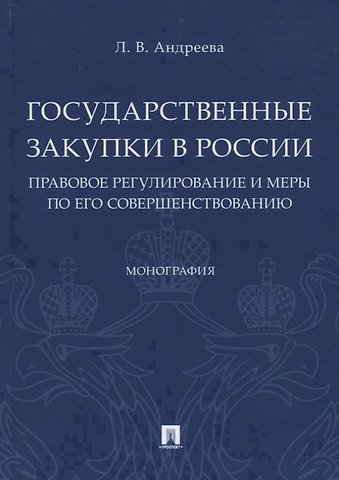 Любовь Васильевна Андреева Государственные закупки в России: правовое регулирование и меры по его совершенствованию. Монография