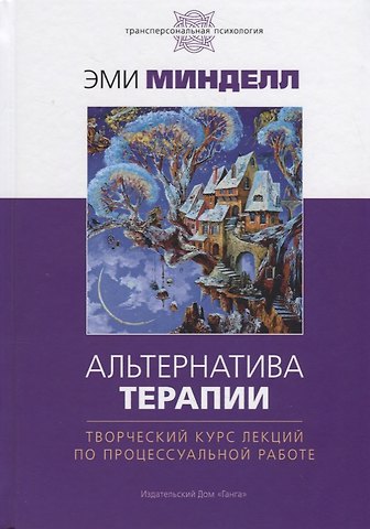 Эми Минделл Альтернатива терапии. Творческий курс лекций по процессуальной работе