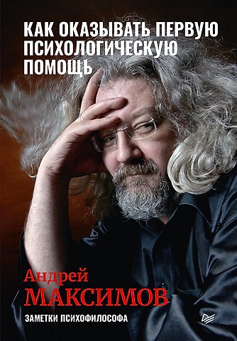 Андрей Маркович Максимов Как оказывать первую психологическую помощь. Заметки психофилософа