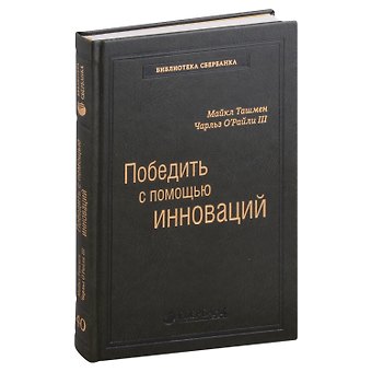 Майкл Ташмен, Чарльз О`Рэйлли III Победить с помощью инноваций. Практическое руководство по управлению организационными изменениями и обновлениями. Том 40