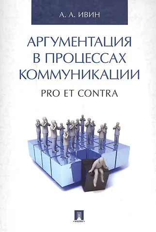 Александр Архипович Ивин Аргументация в процессах коммуникации. Pro et contra.