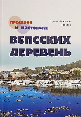 Надежда Павловна Някова Прошлое и настоящее вепсских деревень. Краеведческий очерк