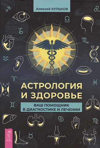 Алексей Михайлович Кульков Астрология и здоровье: ваш помощник в диагностике и лечении