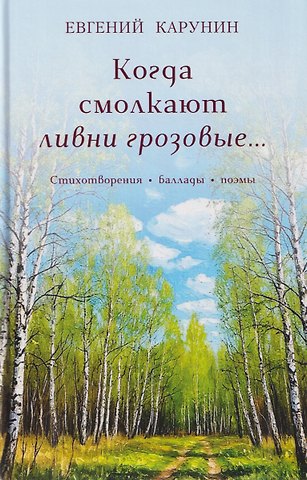Евгений Александрович Карунин Когда смолкают ливни грозовые… Стихотворения, баллады, поэмы