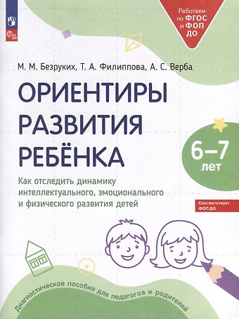 Татьяна Андреевна Филиппова, Марьяна Михайловна Безруких, Алла Степановна Верба Ориентиры развития ребёнка. 6-7 лет. Как отследить динамику интеллектуального, эмоционального и физического развития детей