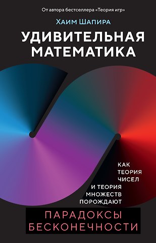 Хаим Шапира Удивительная математика. Как теория чисел и теория множеств порождают парадоксы бесконечности