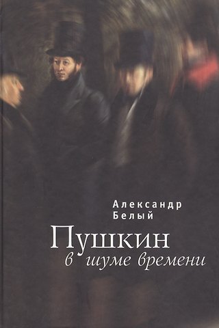Александр Андреевич Белый Пушкин в шуме времени
