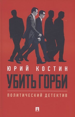 Юрий Алексеевич Костин Убить Горби. Политический детектив