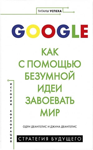 Одри Деангелис Google. Как с помощью безумной идеи завоевать мир
