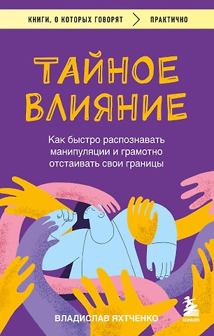 Владислав Яхтченко Тайное влияние. Как быстро распознавать манипуляции и грамотно отстаивать свои границы