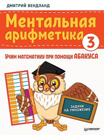 Дмитрий Вендланд Ментальная арифметика 3: учим математику при помощи абакуса. Задачи на умножение