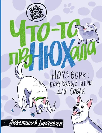 Анастасия Бахчеван Что-то проНЮХала. Ноузворк: поисковые игры для собак