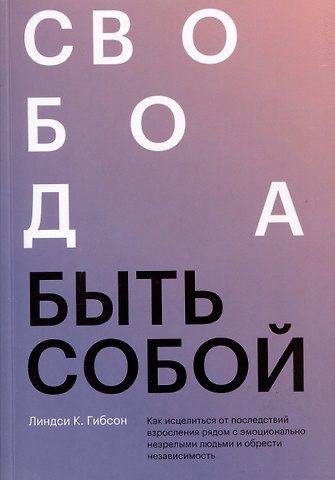 Линдси К. Гибсон Свобода быть собой. Как исцелиться от последствий взросления рядом с эмоционально незрелыми людьми и обрести независимость