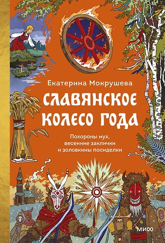 Екатерина Мокрушева Славянское колесо года. Похороны мух, весенние заклички и золовкины посиделки