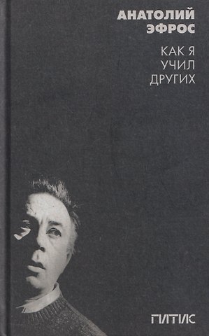 Анатолий Васильевич Эфрос Как я учил других. Уроки режиссуры и мастерства актёра в ГИТИСе: сборник