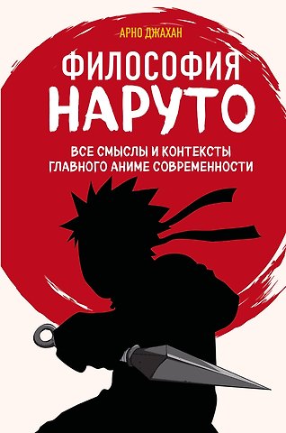 Арно Джахан Философия Наруто: все смыслы и контексты главного аниме современности