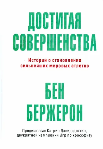 Бен Бержерон Достигая совершенства: Истории о становлении сильнейших мировых атлетов