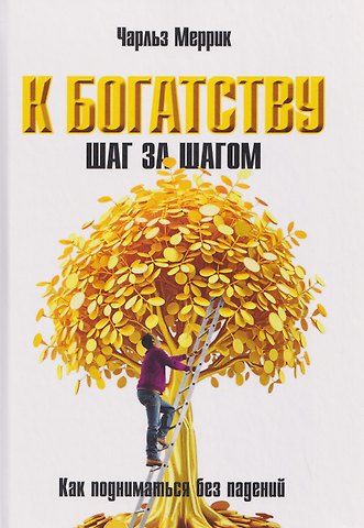 Чарльз Меррик К богатству шаг за шагом. Как подниматься без падений