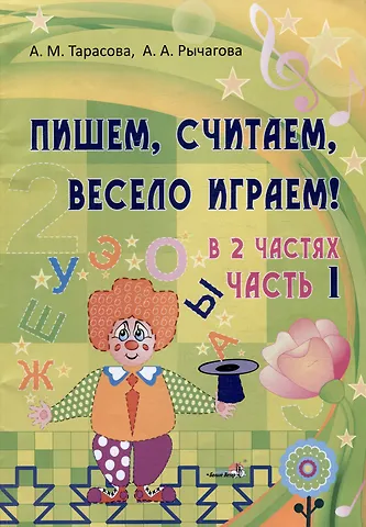 Алла Анатольевна Рычагова, Анна Михайловна Тарасова Пишем, считаем, весело играем! В 2 частях. Часть 1