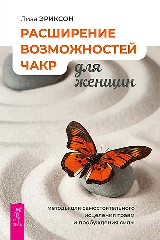 Лиза Эриксон Расширение возможностей чакр для женщин: методы для самостоятельного исцеления травм