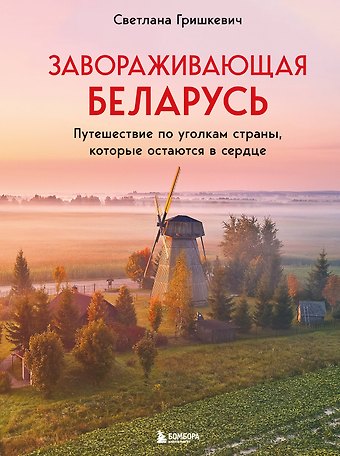 Светлана Михайловна Гришкевич Завораживающая Беларусь. Путешествие по уголкам страны, которые остаются в сердце