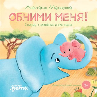 Анастасия Маркелова Обними меня! Сказка о слоненке и его маме