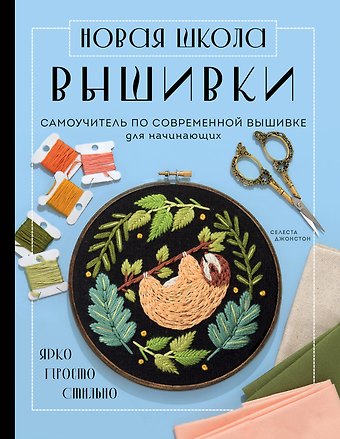 Селеста Джонстон Новая школа вышивки. Самоучитель по современной вышивке для начинающих