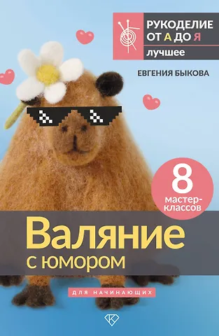Быкова Евгения Ивановна Валяние с юмором: для начинающих. 8 мастер-классов