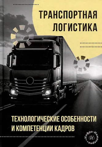 Леонид Борисович Миротин, Евгений Александрович Лебедев, Татьяна Вячеславовна Коновалова Транспортная логистика: технологические особенности и компетенции кадров: монография