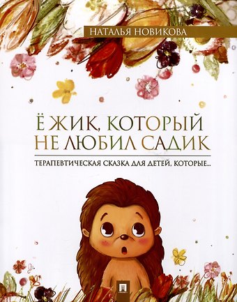 Наталья Викторовна Новикова Ежик, который не любил садик. Терапевтическая сказка