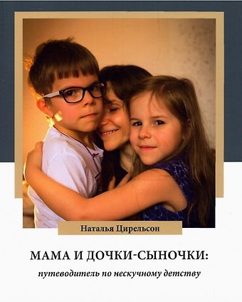 Наталья Цирельсон Мама и дочки-сыночки: путеводитель по нескучному детству