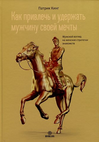 Патрик Кинг Как привлечь и удержать мужчину своей мечты. Мужской взгляд на женские стратегии знакомств