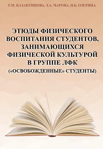 Галина Михайловна Казантинова, Татьяна Александровна Чарова, Наталья Борисовна Озерина Этюды физического воспитания студентов, занимающихся физической культурой в группе ЛФК (освобожденные студенты)