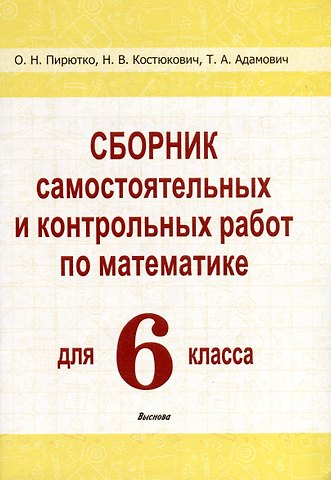 Т. А. Адамович, Ольга Николаевна Пирютко, Наталья Владимировна Костюкович Сборник самостоятельных и контрольных работ по математике для 6 класса