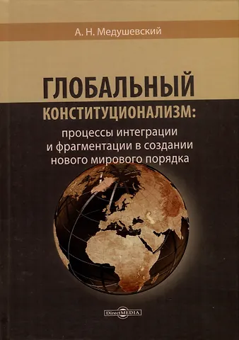 Андрей Николаевич Медушевский Глобальный конституционализм: процессы интеграции и фрагментации в создании нового мирового порядка