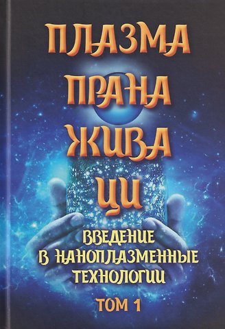 Плазма. Прана. Жива. Ци. Введение в наноплазменные технологии. Сборник материалов и статей. Том 1