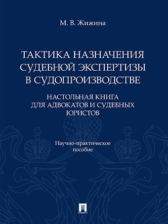 Марина Владимировна Жижина Тактика назначения судебной экспертизы в судопроизводстве. Настольная книга для адвокатов и судебных юристов. Научно-практич. пос.-М.:Проспект,2026.