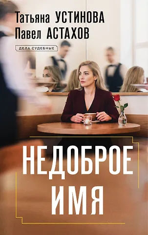 Павел Алексеевич Астахов, Татьяна Витальевна Устинова Недоброе имя