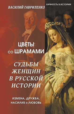 Василий Дмитриевич Гавриленко Цветы со шрамами. Судьбы женщин в русской истории. Измена, дружба, насилие и любовь