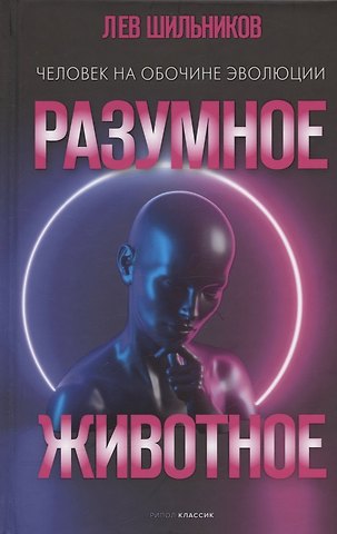 Лев Владимирович Шильников Разумное животное. Человек на обочине эволюции