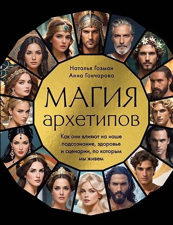 Анна Сергеевна Гончарова, Гозман Наталья Владимировна Магия архетипов. Как они влияют на наше подсознание, здоровье и сценарии, по которым мы живем