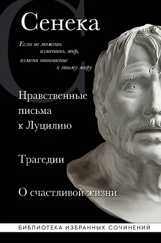 Луций Анней Сенека Нравственные письма к Луцилию, трагедии Медея, Федра, Эдип, Фиэст, Агамемнон и Октавия и философский трактат О счастливой жизни