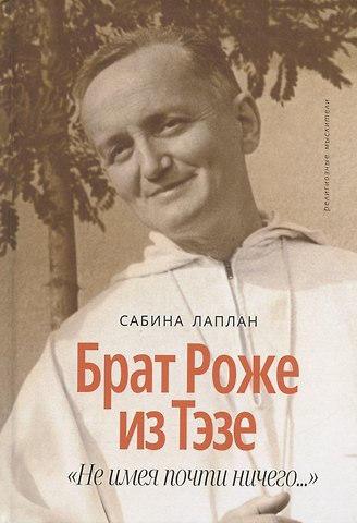 Сабина Лаплан Брат Роже из Тэзе. Не имея почти ничего…