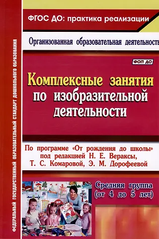 Ольга Викторовна Павлова Комплексные занятия по изобразительной деятельности. По программе От рождения до школы под редакцией Н.Е. Вераксы, Т.С. Комаровой, Э.М. Дорофеевой. Средняя группа (от 4 до 5 лет)