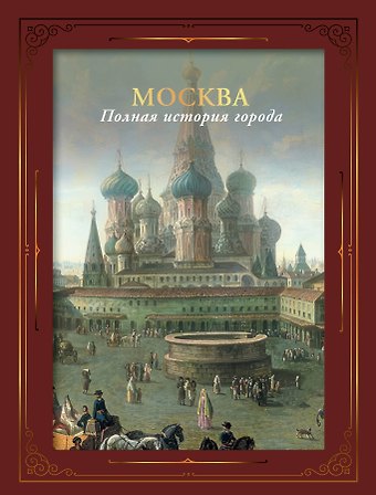 Мария Леонардовна Баганова Москва. Полная история города (футляр)