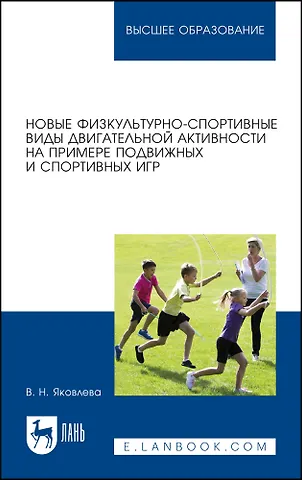 Вера Николаевна Яковлева Новые физкультурно-спортивные виды двигательной активности на примере подвижных и спортивных игр. Учебное пособие для вузов